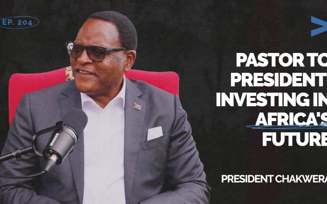 Episode 204 – Pastor to President: Investing in Africa’s Future | President Chakwera