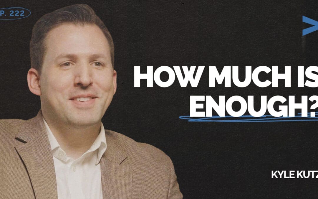 Episode 222 – How Much Is Enough? A Game Changing Question for Family Wealth | Kyle Kutz